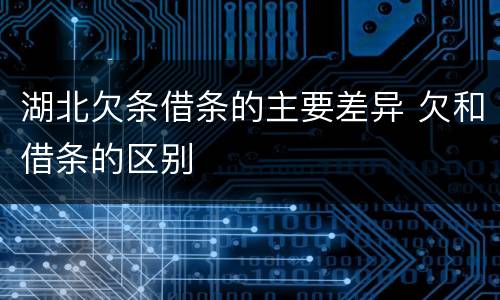 湖北欠条借条的主要差异 欠和借条的区别