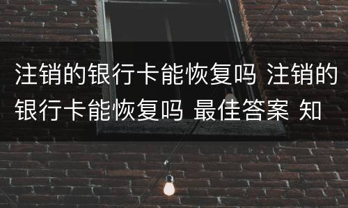 注销的银行卡能恢复吗 注销的银行卡能恢复吗 最佳答案 知识搜索