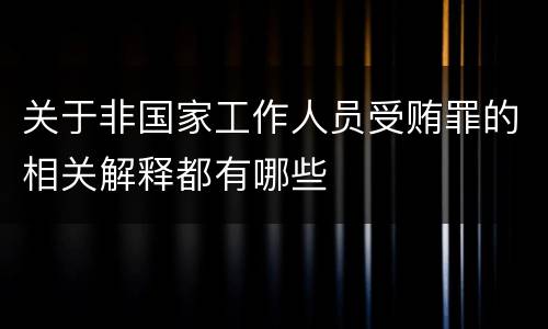 关于非国家工作人员受贿罪的相关解释都有哪些