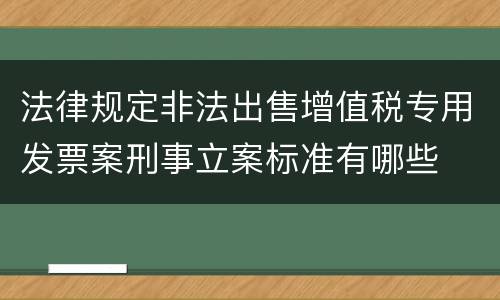 法律规定非法出售增值税专用发票案刑事立案标准有哪些