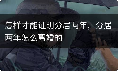 怎样才能证明分居两年，分居两年怎么离婚的