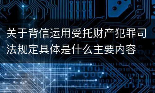 关于背信运用受托财产犯罪司法规定具体是什么主要内容