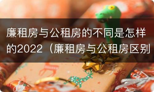 廉租房与公租房的不同是怎样的2022（廉租房与公租房区别）