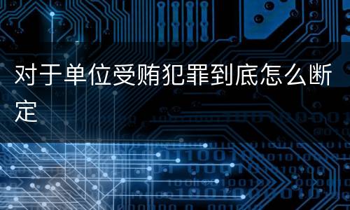 对于单位受贿犯罪到底怎么断定