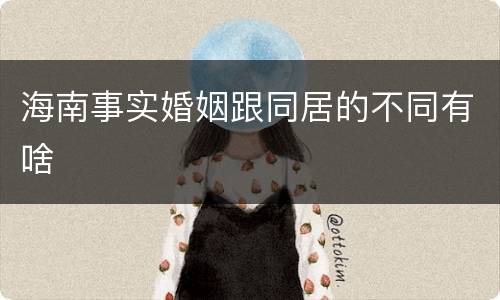 海南事实婚姻跟同居的不同有啥