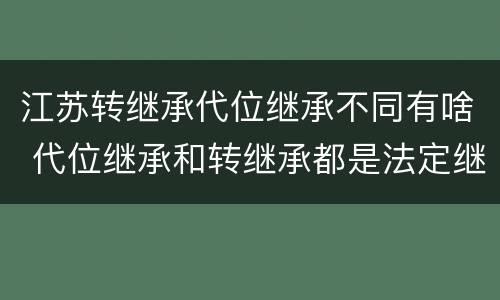 江苏转继承代位继承不同有啥 代位继承和转继承都是法定继承