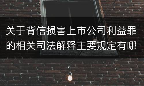 关于背信损害上市公司利益罪的相关司法解释主要规定有哪些