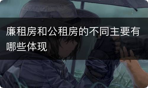 廉租房和公租房的不同主要有哪些体现