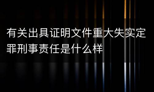 有关出具证明文件重大失实定罪刑事责任是什么样