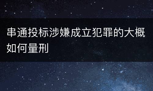 串通投标涉嫌成立犯罪的大概如何量刑