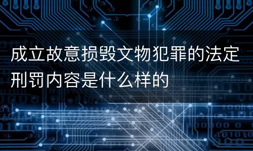 成立故意损毁文物犯罪的法定刑罚内容是什么样的