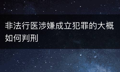 非法行医涉嫌成立犯罪的大概如何判刑