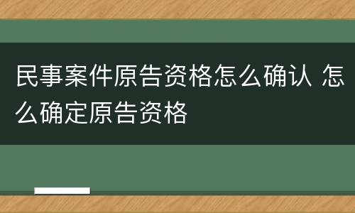 民事案件原告资格怎么确认 怎么确定原告资格