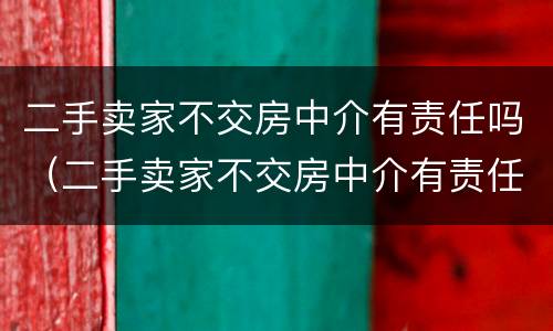 二手卖家不交房中介有责任吗（二手卖家不交房中介有责任吗）
