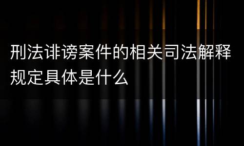 刑法诽谤案件的相关司法解释规定具体是什么