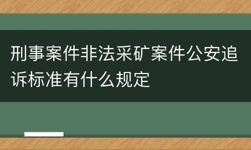 刑事案件非法采矿案件公安追诉标准有什么规定