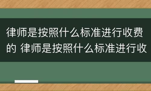 律师是按照什么标准进行收费的 律师是按照什么标准进行收费的呢