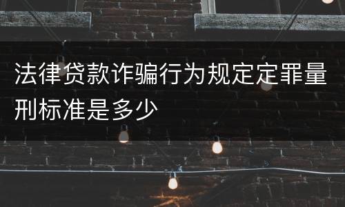 法律贷款诈骗行为规定定罪量刑标准是多少