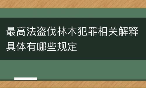 最高法盗伐林木犯罪相关解释具体有哪些规定