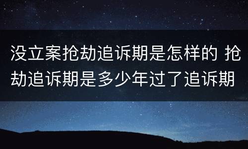 没立案抢劫追诉期是怎样的 抢劫追诉期是多少年过了追诉期就无罪了吗