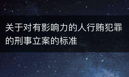 关于对有影响力的人行贿犯罪的刑事立案的标准