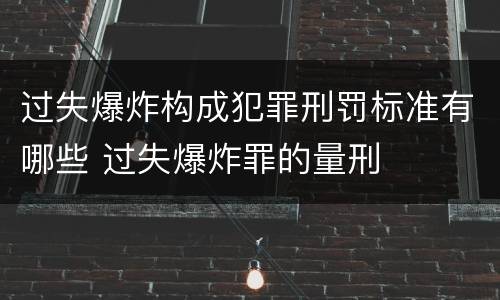 过失爆炸构成犯罪刑罚标准有哪些 过失爆炸罪的量刑
