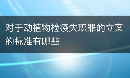 对于动植物检疫失职罪的立案的标准有哪些