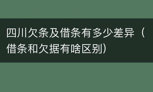 四川欠条及借条有多少差异（借条和欠据有啥区别）