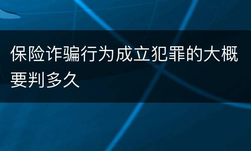 保险诈骗行为成立犯罪的大概要判多久