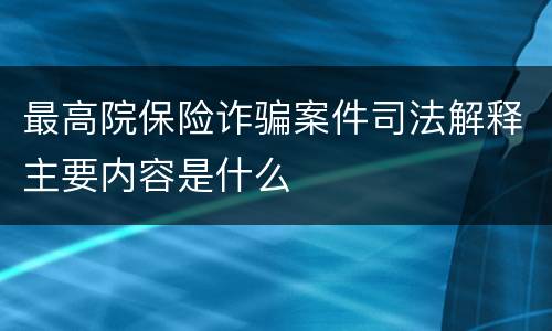 最高院保险诈骗案件司法解释主要内容是什么