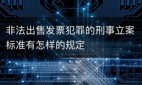 非法出售发票犯罪的刑事立案标准有怎样的规定