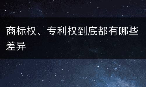 商标权、专利权到底都有哪些差异