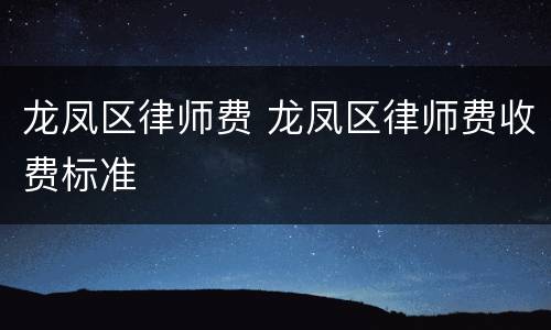 龙凤区律师费 龙凤区律师费收费标准