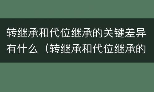 转继承和代位继承的关键差异有什么（转继承和代位继承的关键差异有什么意义）