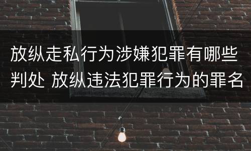 放纵走私行为涉嫌犯罪有哪些判处 放纵违法犯罪行为的罪名