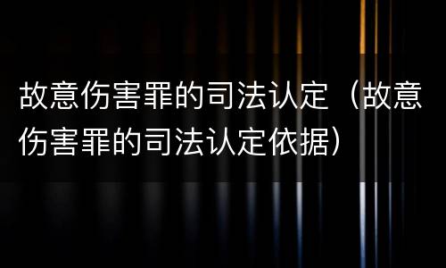 故意伤害罪的司法认定（故意伤害罪的司法认定依据）