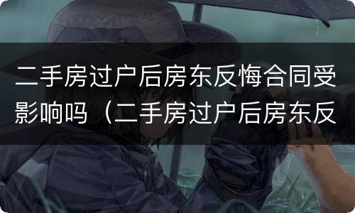 二手房过户后房东反悔合同受影响吗（二手房过户后房东反悔合同受影响吗怎么办）