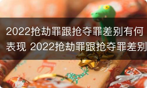 2022抢劫罪跟抢夺罪差别有何表现 2022抢劫罪跟抢夺罪差别有何表现和区别