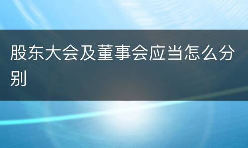 股东大会及董事会应当怎么分别