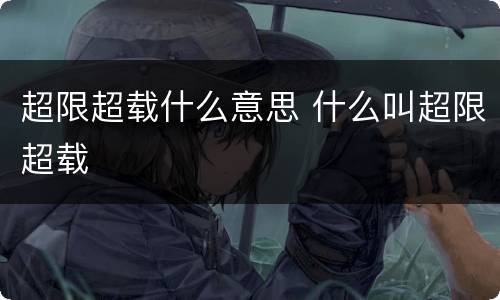 超限超载什么意思 什么叫超限超载