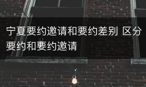 宁夏要约邀请和要约差别 区分要约和要约邀请