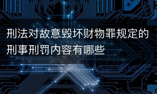 刑法对故意毁坏财物罪规定的刑事刑罚内容有哪些