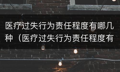 医疗过失行为责任程度有哪几种（医疗过失行为责任程度有哪几种类型）
