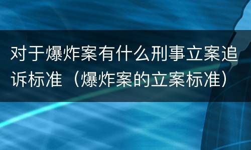 对于爆炸案有什么刑事立案追诉标准（爆炸案的立案标准）