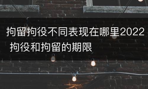 拘留拘役不同表现在哪里2022 拘役和拘留的期限