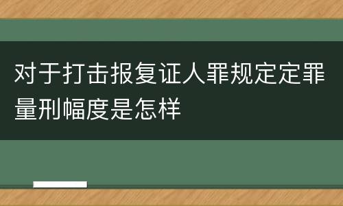 对于打击报复证人罪规定定罪量刑幅度是怎样