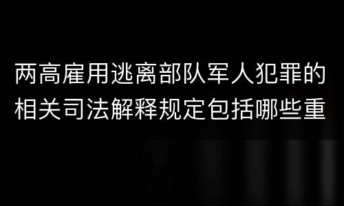 两高雇用逃离部队军人犯罪的相关司法解释规定包括哪些重要内容