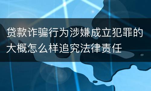 贷款诈骗行为涉嫌成立犯罪的大概怎么样追究法律责任