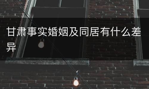 甘肃事实婚姻及同居有什么差异