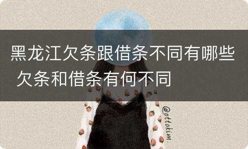 黑龙江欠条跟借条不同有哪些 欠条和借条有何不同